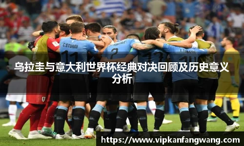乌拉圭与意大利世界杯经典对决回顾及历史意义分析